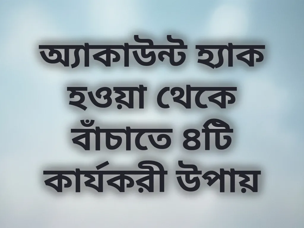 অ্যাকাউন্ট হ্যাক হওয়া থেকে বাঁচাতে ৪টি কার্যকরী উপায়